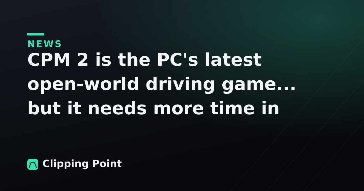 CPM 2 is the PC's latest open-world driving game... but it needs more time in the oven