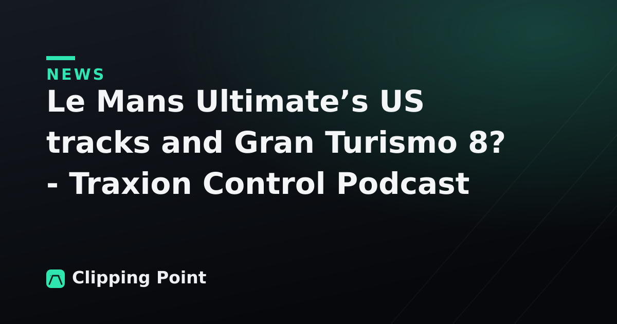 Le Mans Ultimate’s US tracks and Gran Turismo 8? - Traxion Control Podcast